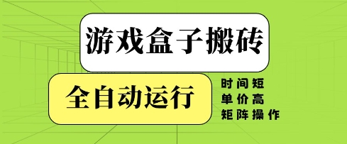 游戏盒子搬砖,全自动运行,无需人工,时间短、单价高、矩阵操作【揭秘】-水滴知识网