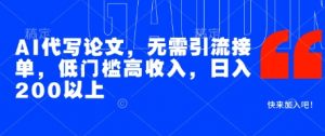 AI代写论文，无需引流接单，低门槛高收入，日入200以上-水滴知识网
