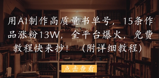 用AI制作高质量书单号，15条作品涨粉13W，全平台爆火，免费教程快来抄(附详细教程)-水滴知识网