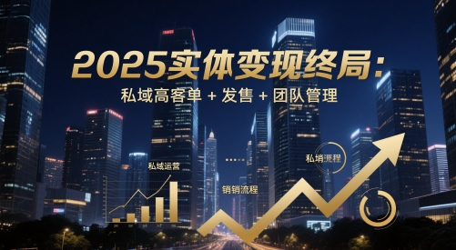 2025实体变现终局:私域高客单+发售+团队管理-水滴知识网