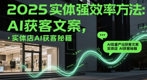 2025实体强效率方法:AI批量产出获客文案,实体店AI获客秘籍-水滴知识网