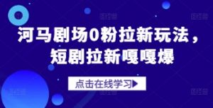 河马剧场0粉拉新玩法，短剧拉新嘎嘎爆-水滴知识网