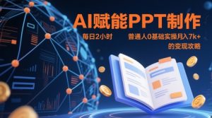 AI赋能PPT制作,每日2小时,普通人0基础实操月入7k+ 的变现攻略-水滴知识网