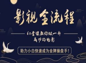 【影视全流程】教你做一部成功的电影,助力小白快速成为金牌操盘手-水滴知识网
