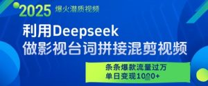 利用Deepseek做影视台词拼接混剪视频，条条爆款流量过W，单日变现多张-水滴知识网