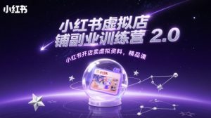 小红书虚拟店铺副业训练营2.0，小红书开店卖虚拟资料，精品课-水滴知识网