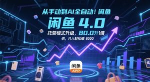 从手动到AI全自动!闲鱼4.0托管模式升级,效率提升10 倍,月入轻松破 8k【揭秘】-水滴知识网