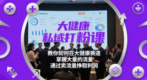 大健康私域打粉课，​教你如何在大健康赛道，掌握大量的流量，通过卖流量挣取利润-水滴知识网