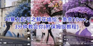 AI暴力起号之鲜花墙绘，条条10w+，3分钟教会你(附保姆级教程)-水滴知识网