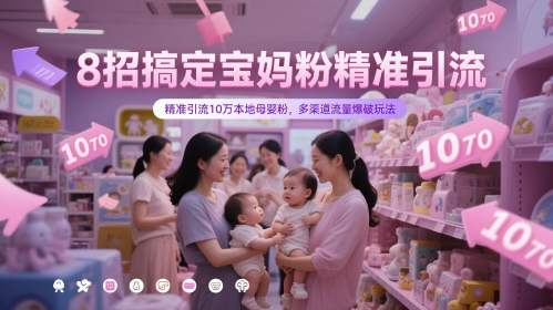 8招搞定宝妈粉精准引流,精准引流10万本地母婴粉,多渠道流量爆破玩法-水滴知识网