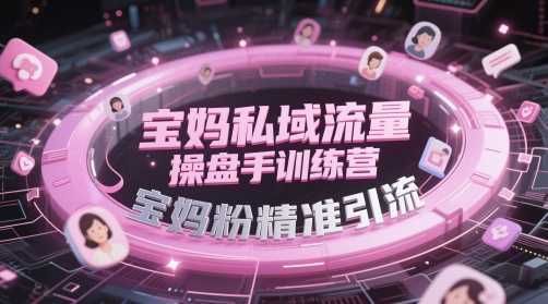 宝妈私域流量操盘手训练营，宝妈粉精准引流-水滴知识网