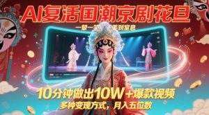 AI复活国潮京剧花旦，一颦一笑美到窒息，10分钟做出10W+爆款视频，多种变现方式，月入五位数-水滴知识网