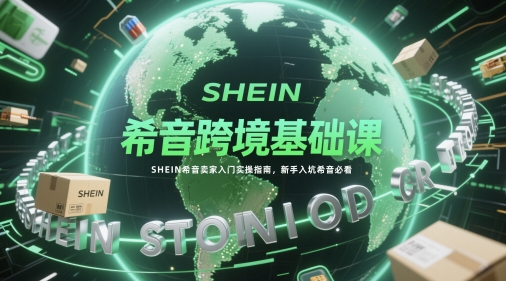 希音跨境基础课,SHEIN希音卖家入门实操指南,新手入坑希音必看-水滴知识网