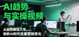 AI趋势与实操视频,从趋势解读入手,剖析AI时代流量营销变化-水滴知识网