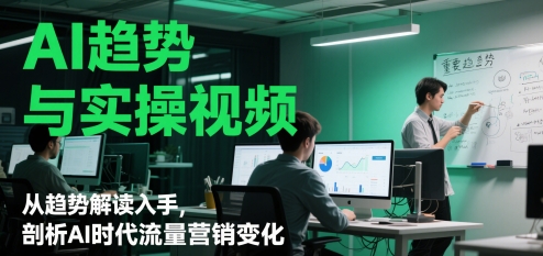 AI趋势与实操视频,从趋势解读入手,剖析AI时代流量营销变化-水滴知识网