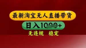 【最新】淘宝无人直播带货,独家技术,日入多张,无违规无封号,操作简单,长期稳定【揭秘】-水滴知识网