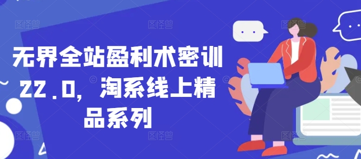无界全站盈利术密训22.0,淘系线上精品系列-水滴知识网