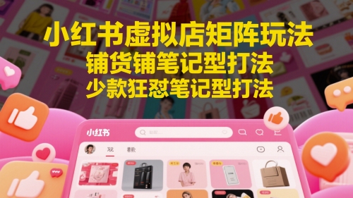 小红书虚拟店矩阵玩法,铺货铺笔记型打法,少款狂怼笔记型打法-水滴知识网