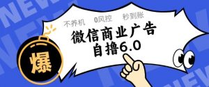 微信商业广告自撸玩法6.0，不养机，0封控，单号50+可矩阵操作【揭秘】-水滴知识网