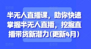 半无人直播课,助你快速掌握半无人直播,挖掘直播带货新潜力(更新4月)-水滴知识网