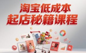 淘宝低成本起店系统课，助你快速起店，实现弯道超车-水滴知识网