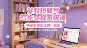 女频短篇写作变现系统课,快速掌握市场热门套路,实现从写作小白到变现达人的蜕变-水滴知识网