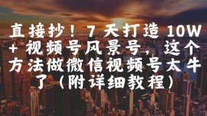 直接抄!7 天打造 10W + 视频号风景号,这个方法做微信视频号太牛了(附详细教程)-水滴知识网