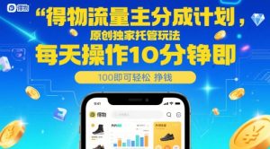 得物流量主分成计划,原创独家托管玩法,每天操作10分钟即可轻松挣米【揭秘】-水滴知识网