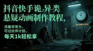 抖音快手诡异类悬疑动画制作教程,流量非常大,可过伙伴计划,每天1k轻松拿-水滴知识网