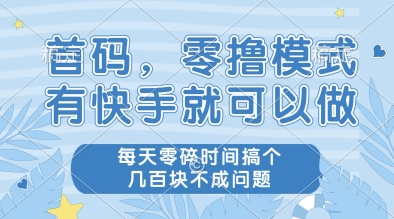 首码,零撸模式,有快手就可以做,每天零碎时间搞个几张不成问题【揭秘】-水滴知识网