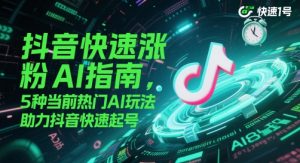 抖音快速涨粉AI指南，5种当前热门AI玩法，助力抖音快速起号-水滴知识网