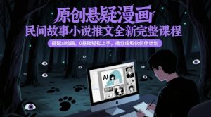 原创悬疑漫画民间故事小说推文全新完整课程, 搭配ai绘画,0基础轻松上手,撸分成和伙伴计划-水滴知识网