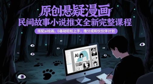 原创悬疑漫画民间故事小说推文全新完整课程, 搭配ai绘画,0基础轻松上手,撸分成和伙伴计划-水滴知识网