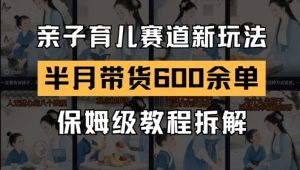 AI亲子育儿赛道新玩法，新号半个月带货600多单，保姆级教程拆解-水滴知识网