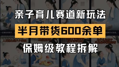 AI亲子育儿赛道新玩法，新号半个月带货600多单，保姆级教程拆解-水滴知识网