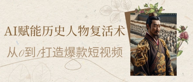 AI赋能历史人物复活术:从0到1打造爆款短视频,7天涨粉10W,小白也能月入过1W-水滴知识网