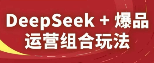 DeepSeek+爆品运营组合玩法,2025淘系精品课-水滴知识网