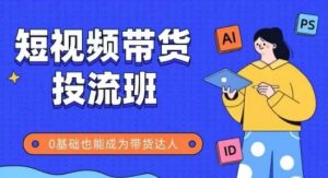 抖音快手短视频带货投流班，详细又全面的抖音快手带货实操课，零基础也能成为带货达人-水滴知识网