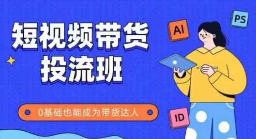 抖音快手短视频带货投流班，详细又全面的抖音快手带货实操课，零基础也能成为带货达人-水滴知识网