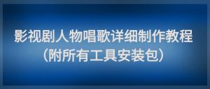 影视剧人物唱歌详细制作教程，点赞量动辄几十W（附所有工具安装包）-水滴知识网