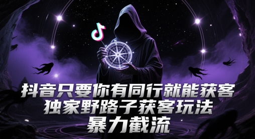 抖音只要你有同行就能获客,独家野路子获客玩法,暴力截流【揭秘】-水滴知识网
