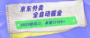 2025新风口,京东外卖全自动掘金,单窗口100+【揭秘】-水滴知识网