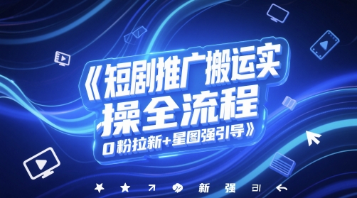 短剧推广搬运实操全流程，0粉拉新+星图强引导-水滴知识网