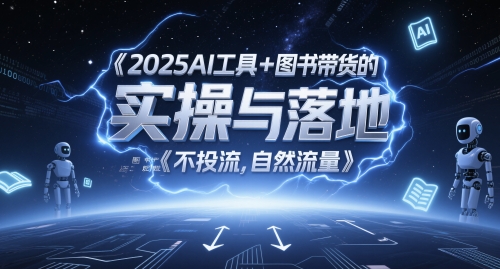 2025AI工具+图书带货的实操与落地,图文起号带货全攻略,不投流,自然流量-水滴知识网