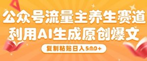 公众号流量主养生赛道，利用AI生成原创爆文，复制粘贴日入5张-水滴知识网