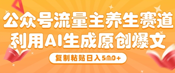 公众号流量主养生赛道，利用AI生成原创爆文，复制粘贴日入5张-水滴知识网