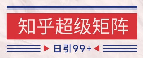 知乎超级矩阵玩法引流高质量精准粉SEO覆盖,日变现1k+【揭秘】-水滴知识网