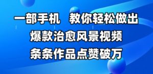 一部手机,教你轻松做出爆款治愈风景视频,条条作品点赞破W-水滴知识网