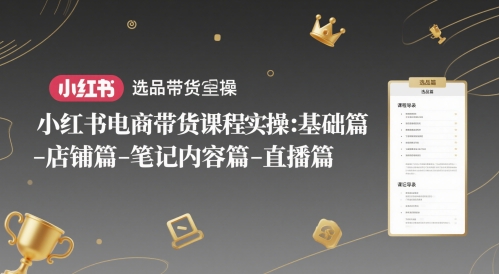 小红书电商带货课程实操:基础篇-选品篇-店铺篇-笔记内容篇-直播篇-水滴知识网