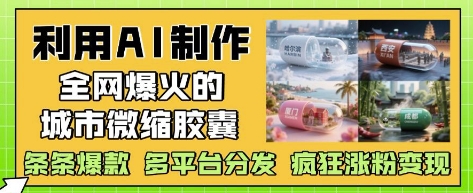 利用AI制作全网爆火的城市微缩胶囊,条条爆款, 多平台分发,疯狂涨粉变现-水滴知识网